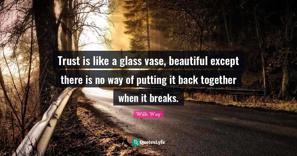 Trust is like a glass vase, beautiful except there is no way of puttin... Quote by Willi Way