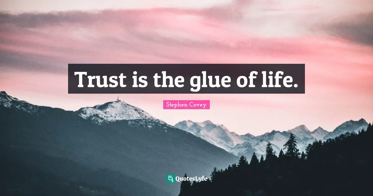 Trust is the glue of life.