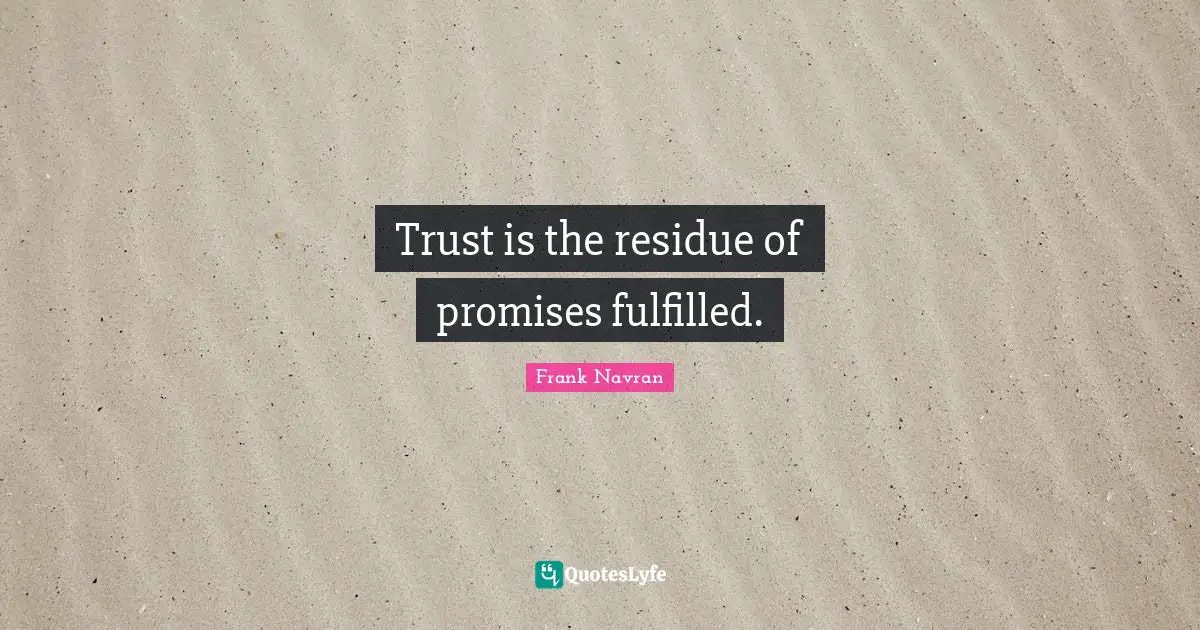 Trust is the residue of promises fulfilled.