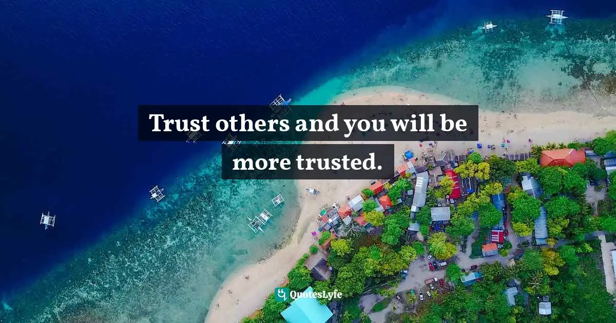 Trust others and you will be more trusted.