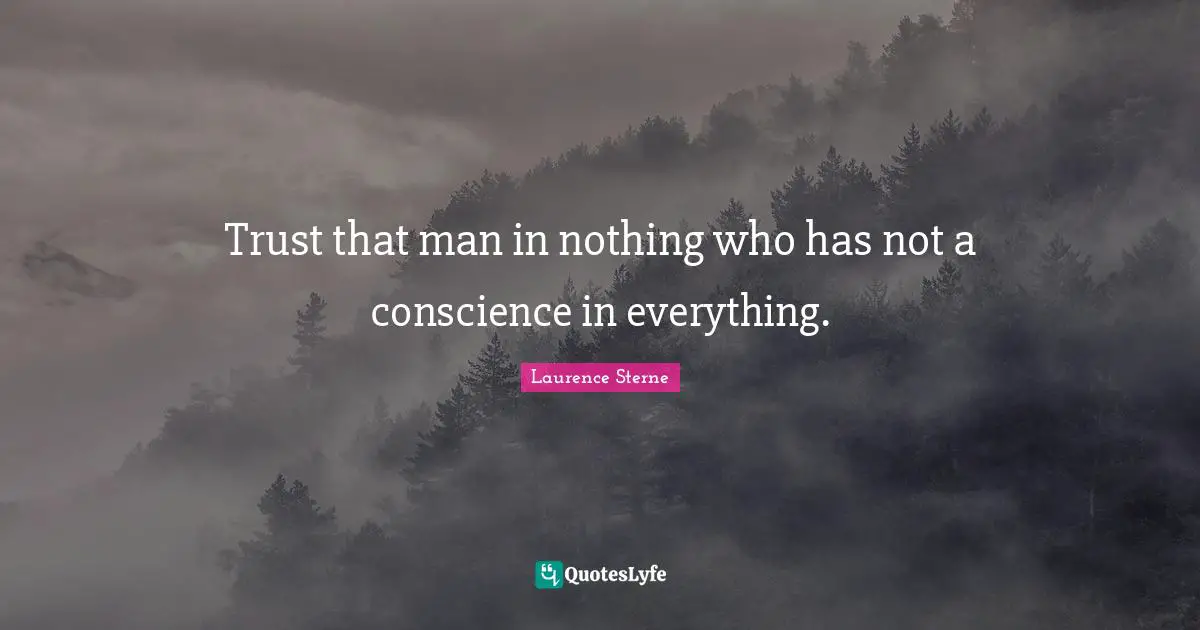 Trust that man in nothing who has not a conscience in everything.