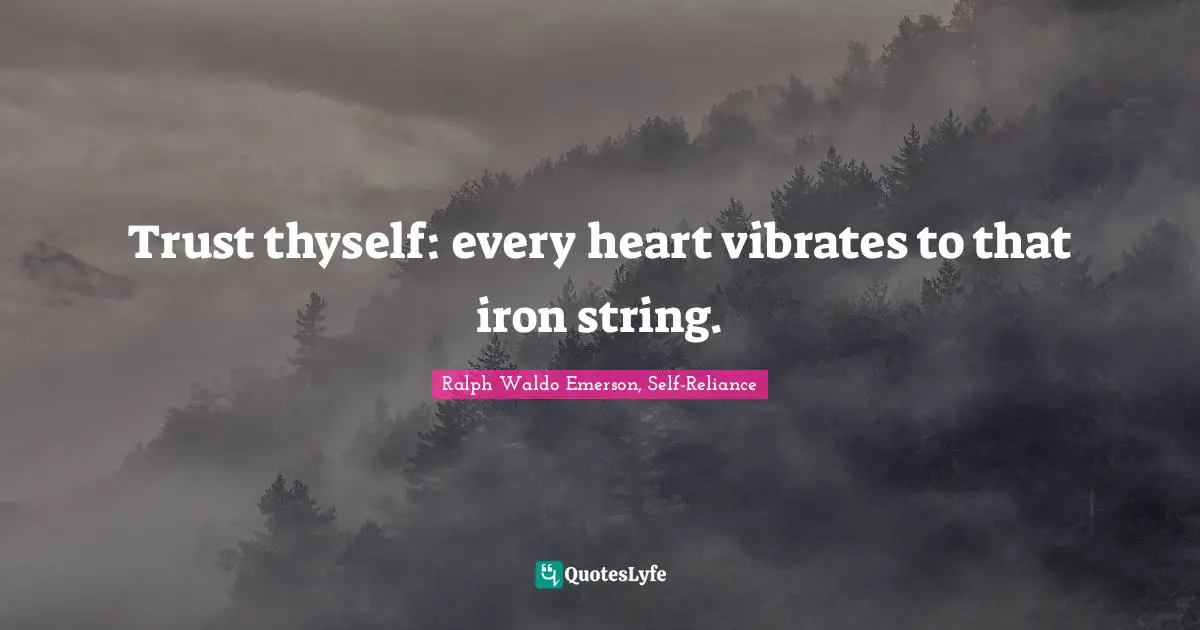 Trust thyself: every heart vibrates to that iron string.