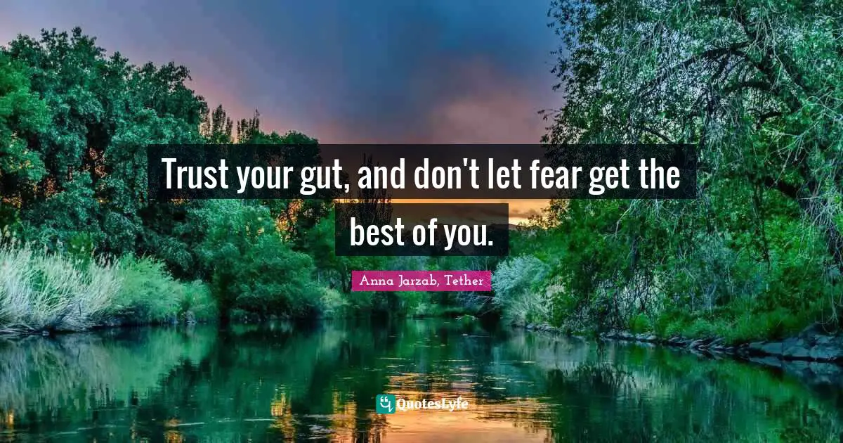 Trust your gut, and don't let fear get the best of you.