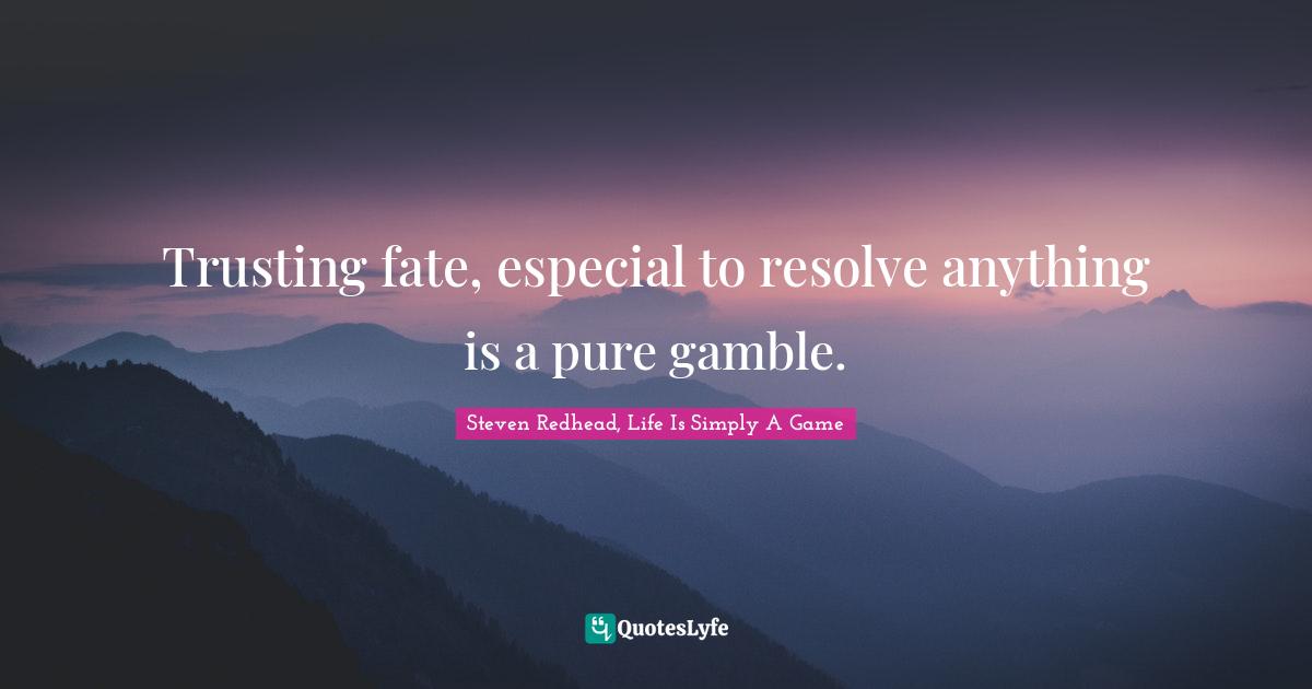 Trusting fate, especial to resolve anything is a pure gamble.