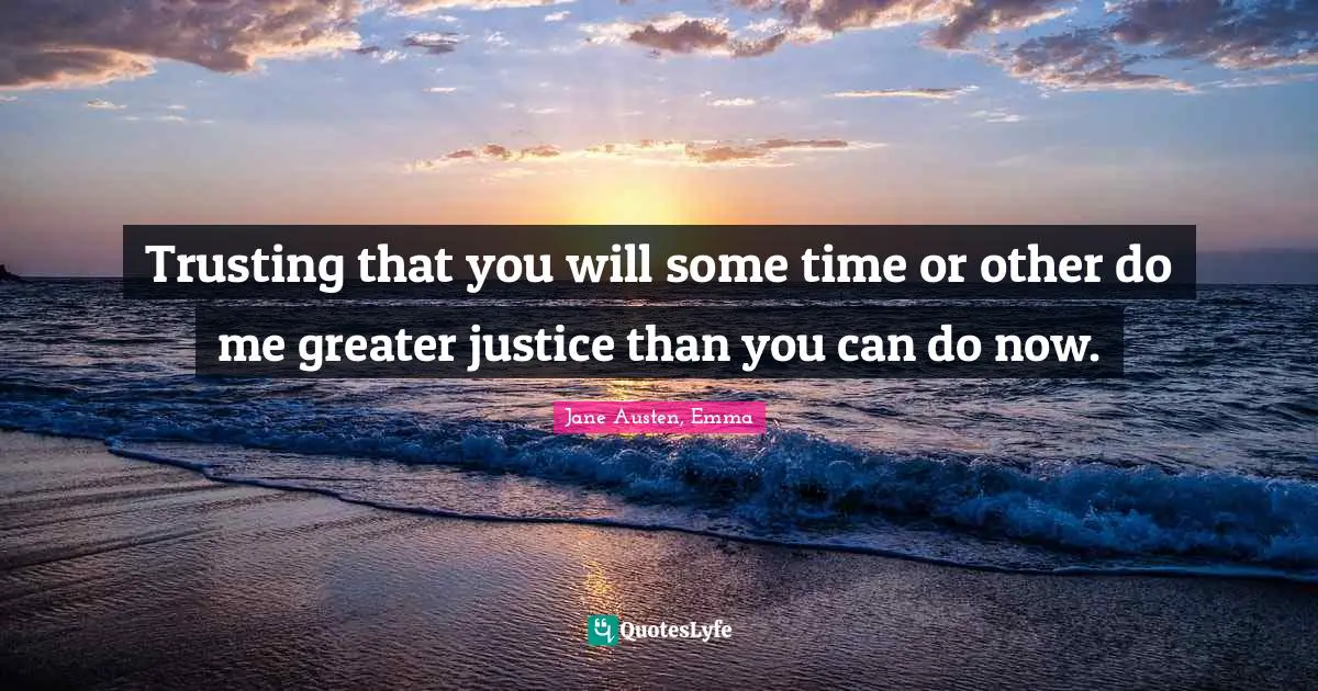 Jane Austen, Emma Quotes: Trusting that you will some time or other do me greater justice than you can do now.