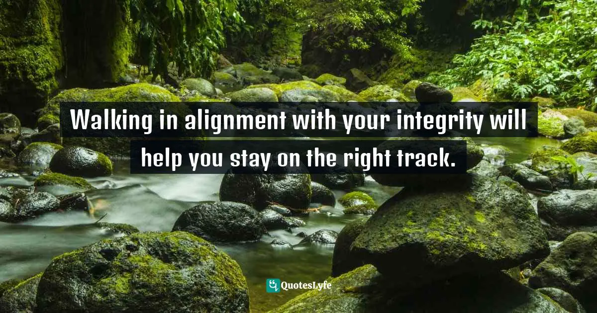 Walking in alignment with your integrity will help you stay on the right track.