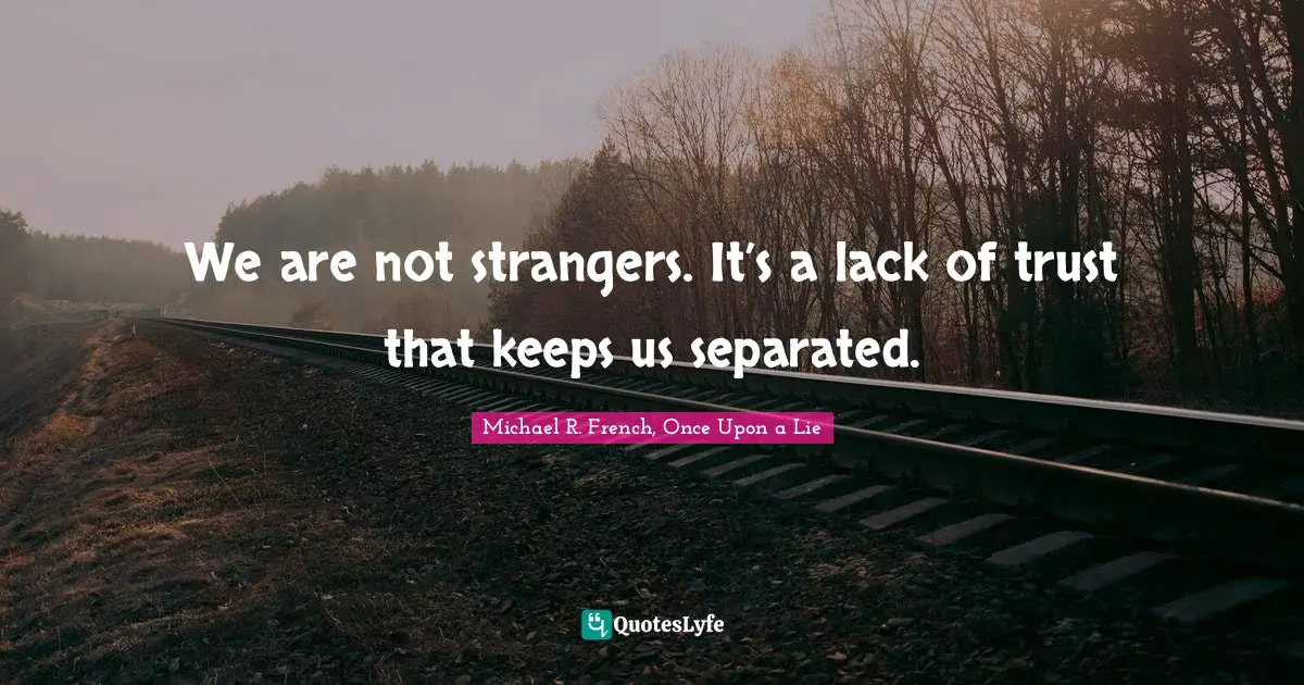 We are not strangers. It’s a lack of trust that keeps us separated.