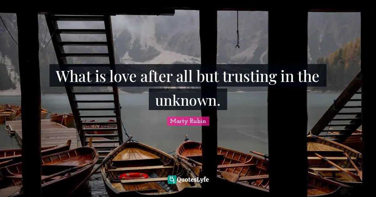 What is love after all but trusting in the unknown.
