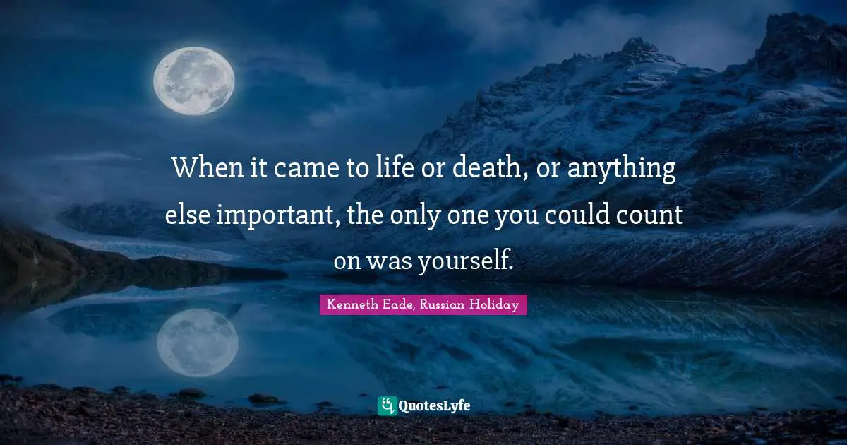 When it came to life or death, or anything else important, the only one you could count on was yourself.