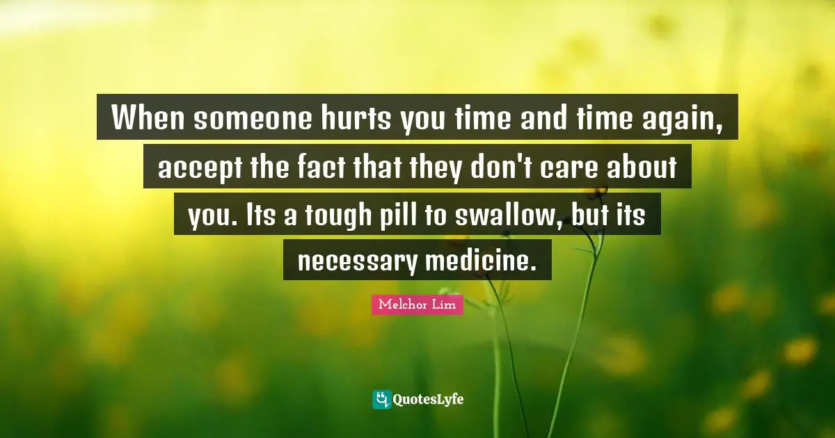 When someone hurts you time and time again, accept the fact that they don't care about you. Its a tough pill to swallow, but its necessary medicine.