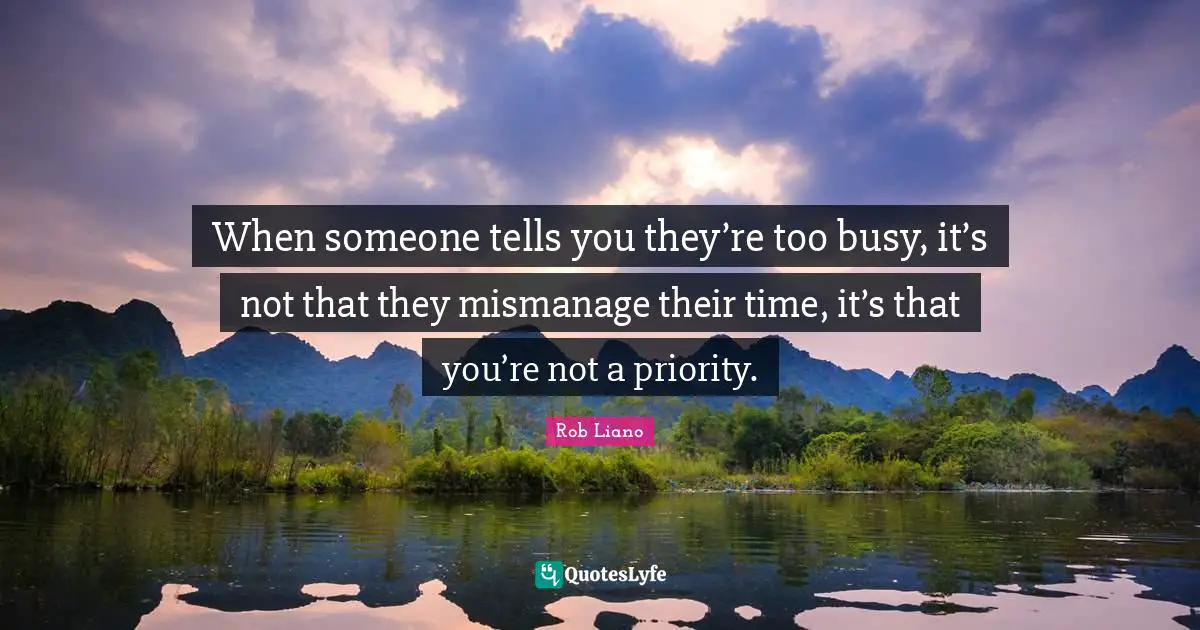 Rob Liano Quotes: When someone tells you they’re too busy, it’s not that they mismanage their time, it’s that you’re not a priority.