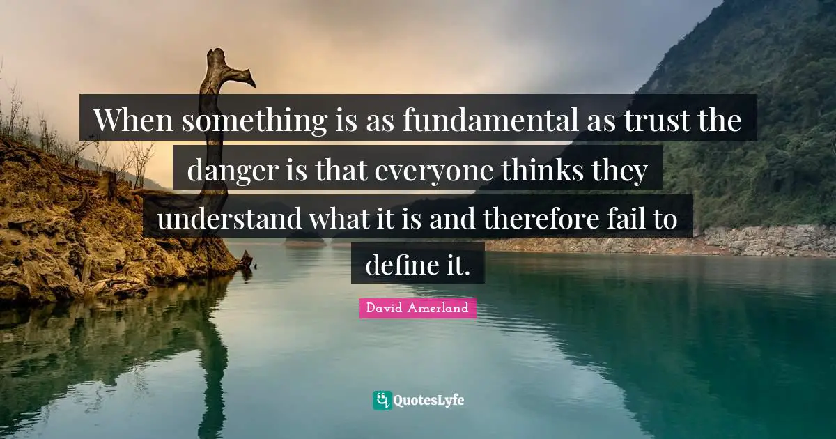 When something is as fundamental as trust the danger is that everyone thinks they understand what it is and therefore fail to define it.