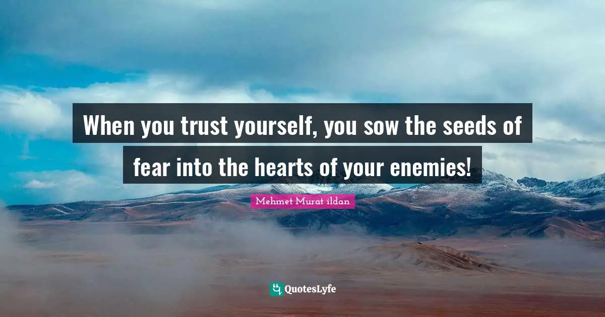 When you trust yourself, you sow the seeds of fear into the hearts of your enemies!