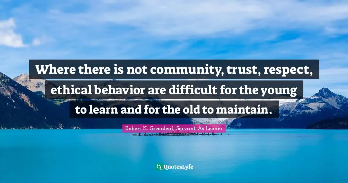 Youth Quotes: "Where there is not community, trust, respect, ethical behavior are difficult for the young to learn and for the old to maintain."
