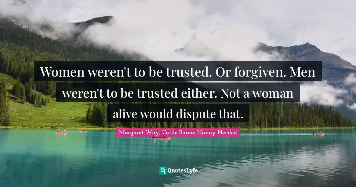 Women weren't to be trusted. Or forgiven. Men weren't to be trusted either. Not a woman alive would dispute that.