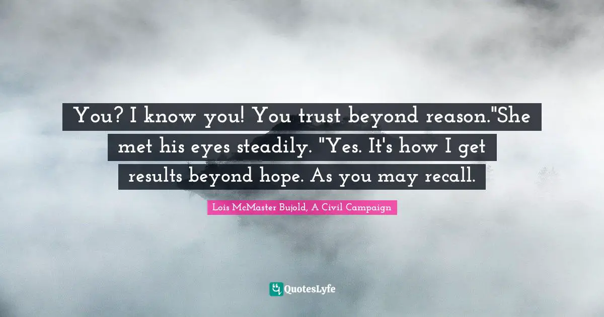 Cordelia Quotes: "You? I know you! You trust beyond reason."She met his eyes steadily. "Yes. It's how I get results beyond hope. As you may recall."