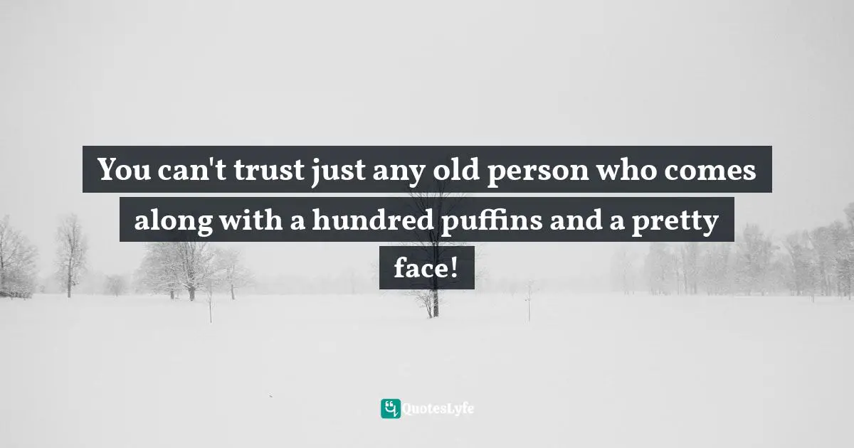 You can't trust just any old person who comes along with a hundred puffins and a pretty face!