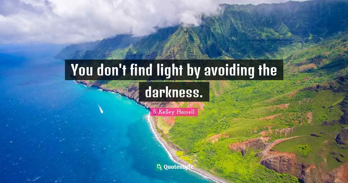 You don't find light by avoiding the darkness.