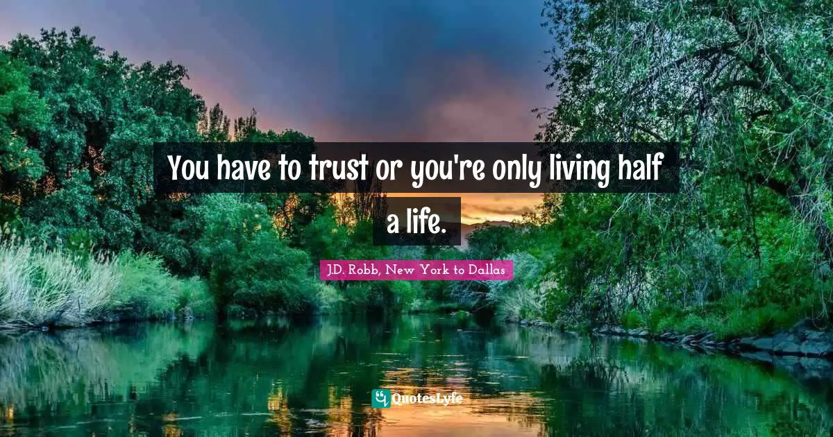 You have to trust or you're only living half a life.