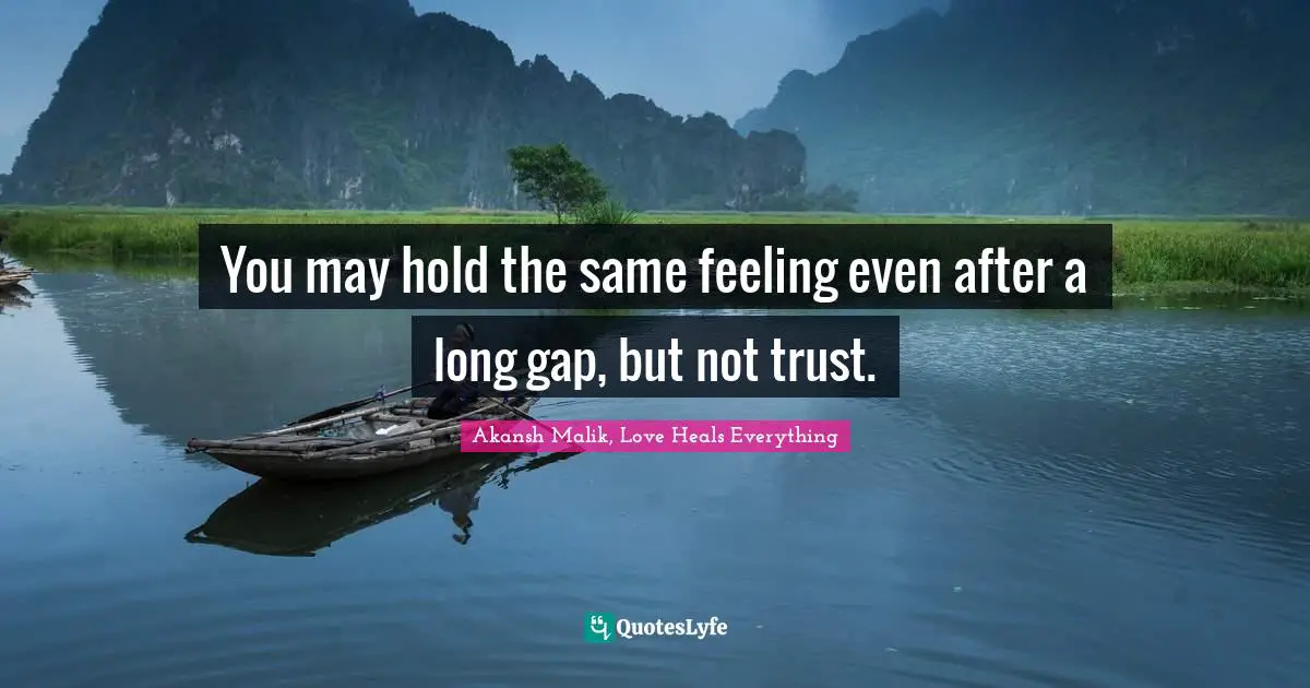 You may hold the same feeling even after a long gap, but not trust.