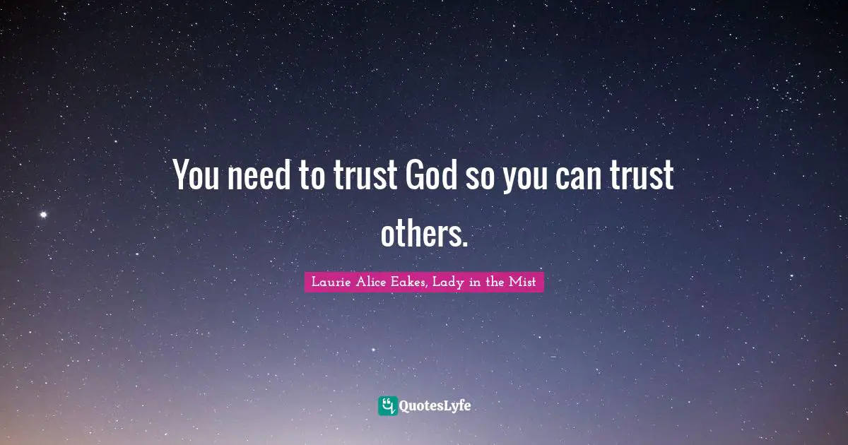 Laurie Alice Eakes, Lady In The Mist Quotes: "You need to trust God so you can trust others."