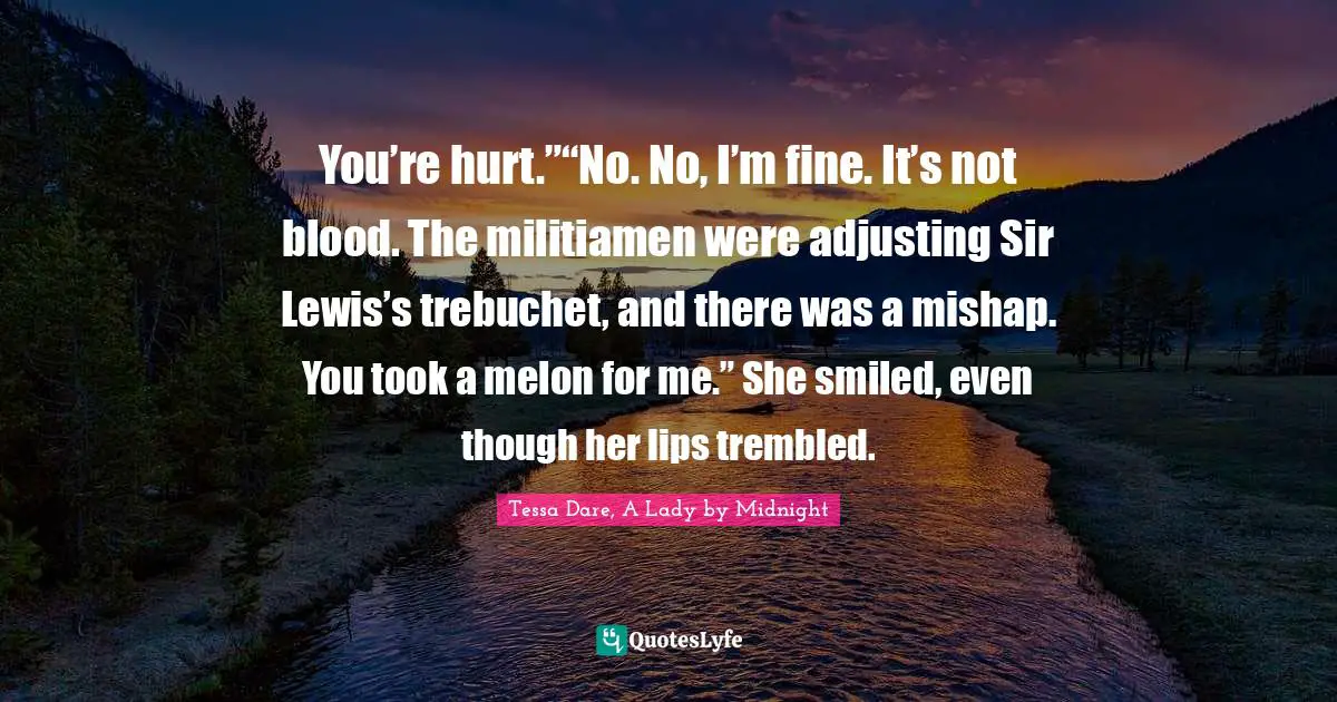 You’re hurt.”“No. No, I’m fine. It’s not blood. The militiamen were adjusting Sir Lewis’s trebuchet, and there was a mishap. You took a melon for me.” She smiled, even though her lips trembled.