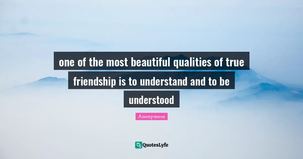 one of the most beautiful qualities of true friendship is to understand and to be understood