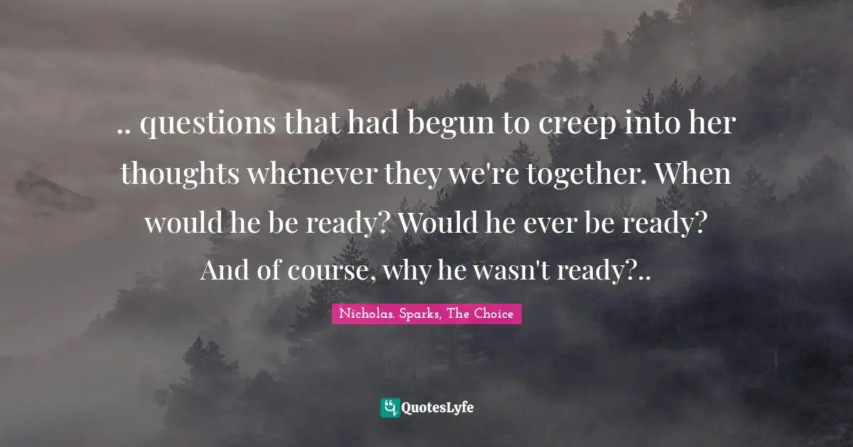 .. questions that had begun to creep into her thoughts whenever they we're together. When would he be ready? Would he ever be ready? And of course, why he wasn't ready?..