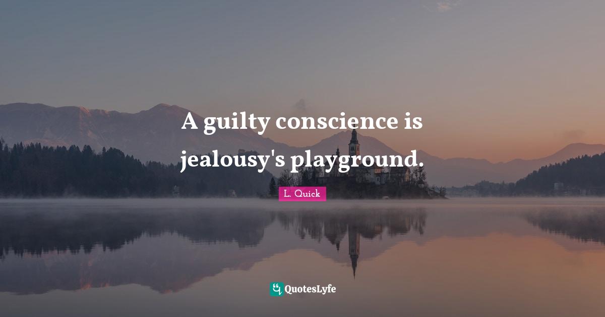 A guilty conscience is jealousy's playground.