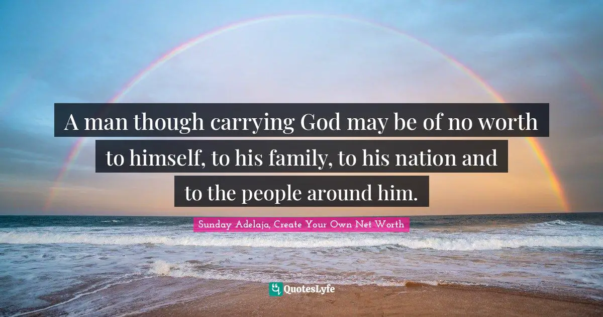 Self Image Quotes: "A man though carrying God may be of no worth to himself, to his family, to his nation and to the people around him."