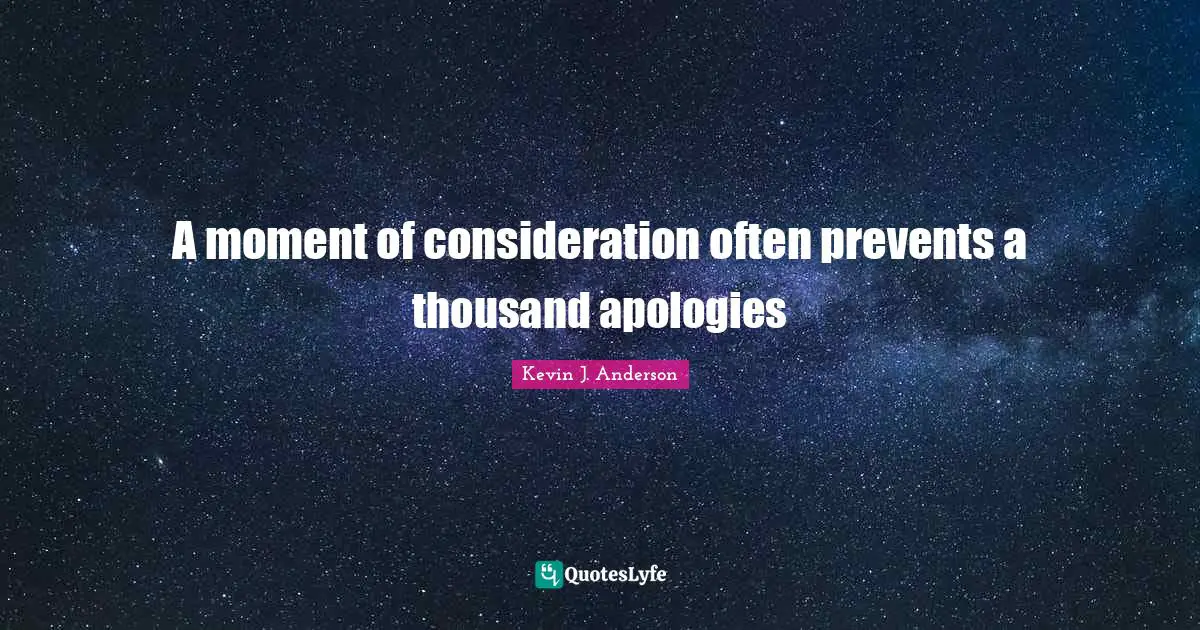 Kevin J. Anderson Quotes: "A moment of consideration often prevents a thousand apologies"