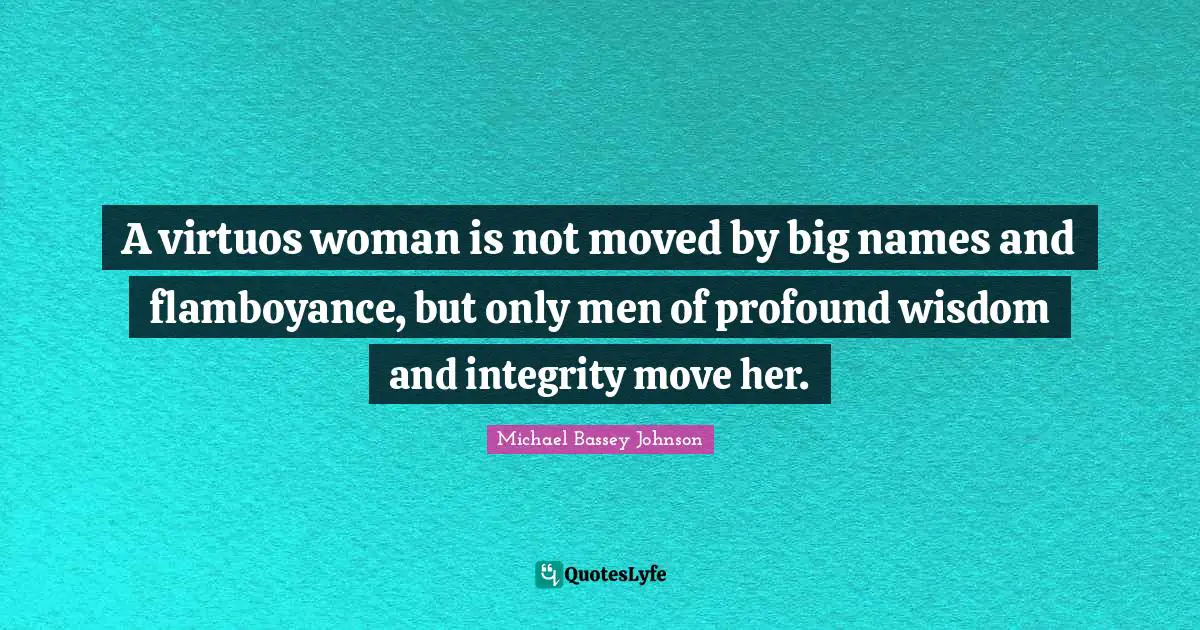 Luxurious Quotes: "A virtuos woman is not moved by big names and flamboyance, but only men of profound wisdom and integrity move her."