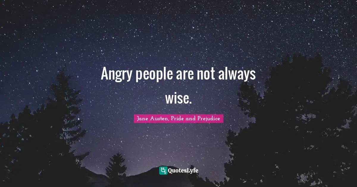 Angry people are not always wise.