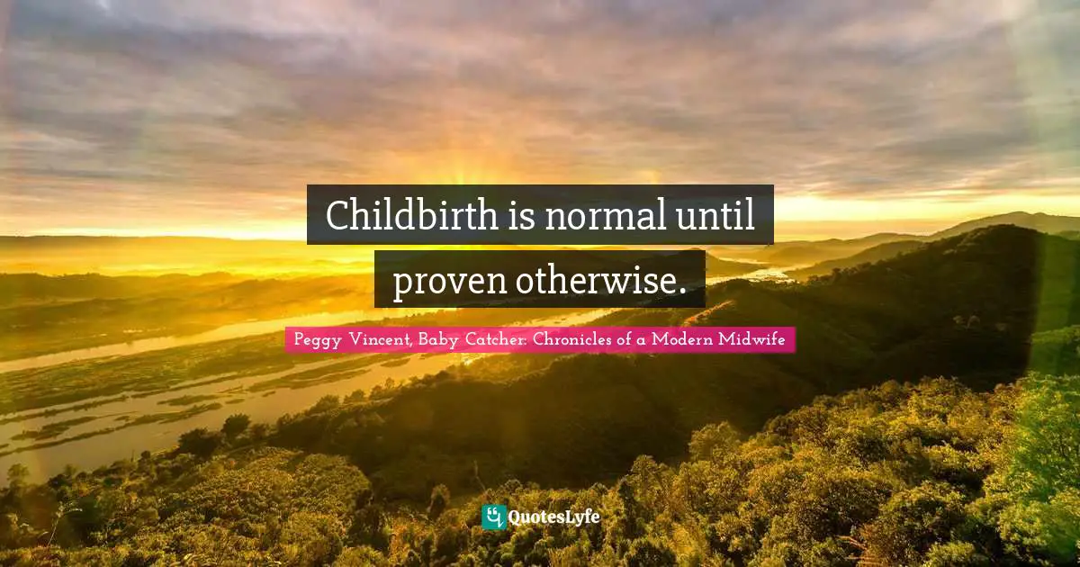 Childbirth is normal until proven otherwise.