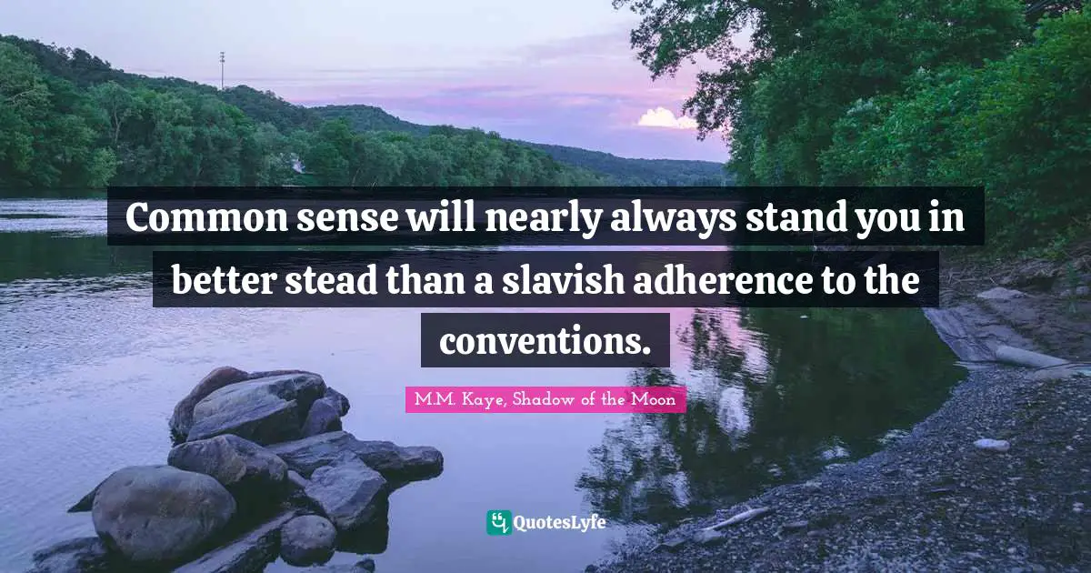 Common sense will nearly always stand you in better stead than a slavish adherence to the conventions.