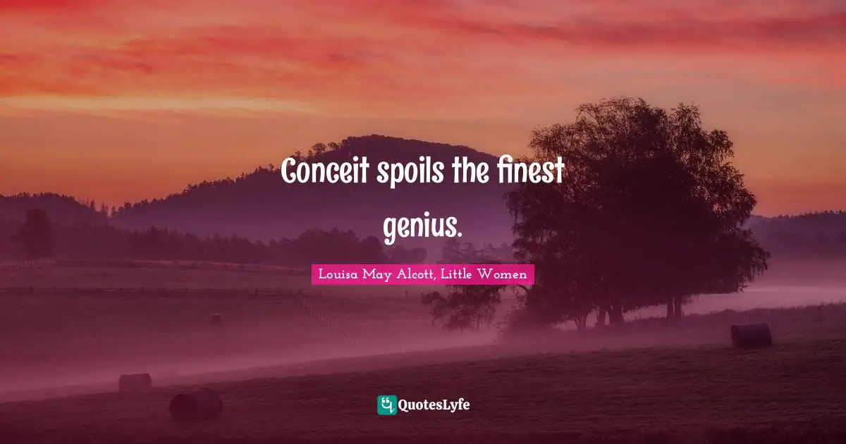 Conceit spoils the finest genius.