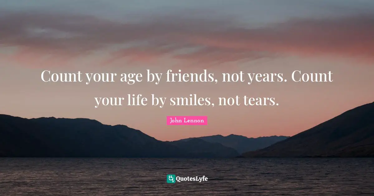 John Lennon Quotes: Count your age by friends, not years. Count your life by smiles, not tears.