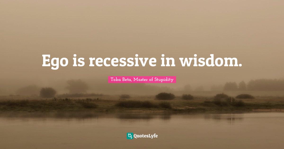 Ego is recessive in wisdom.