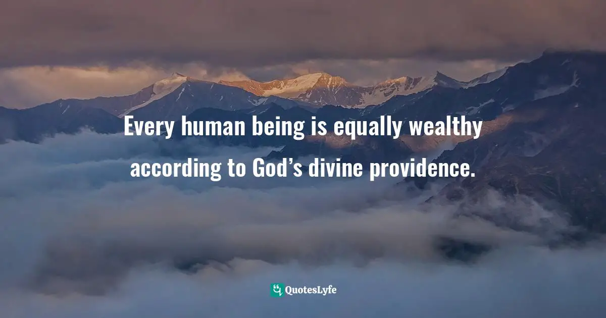Every human being is equally wealthy according to God’s divine providence.
