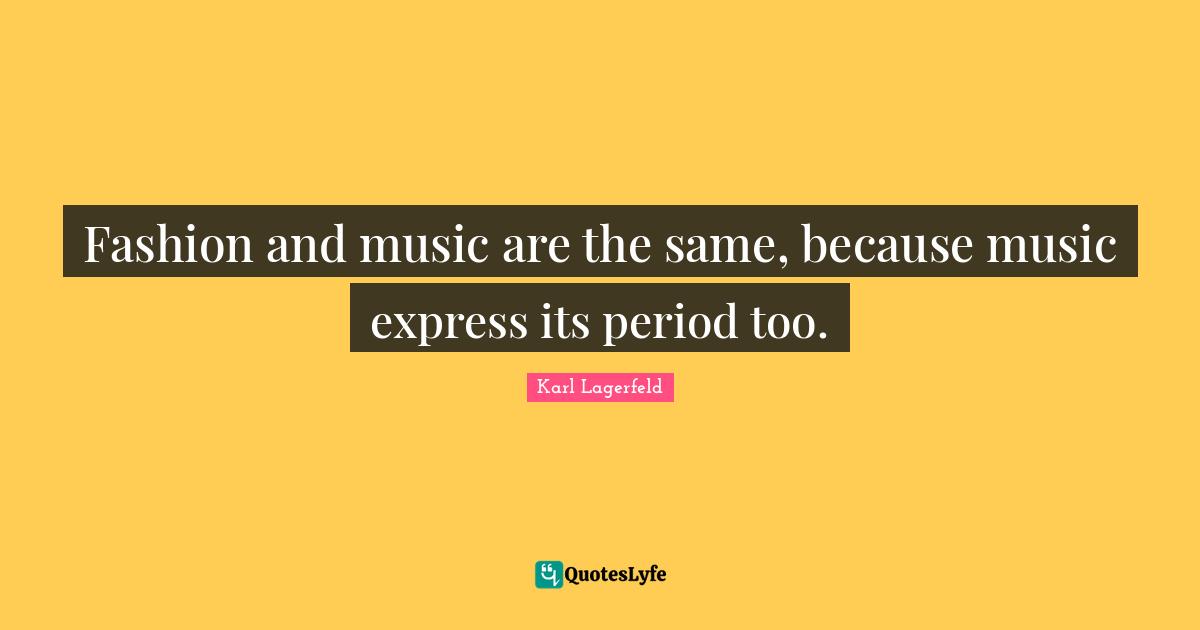 Quotes Quotes: "Fashion and music are the same, because music express its period too."