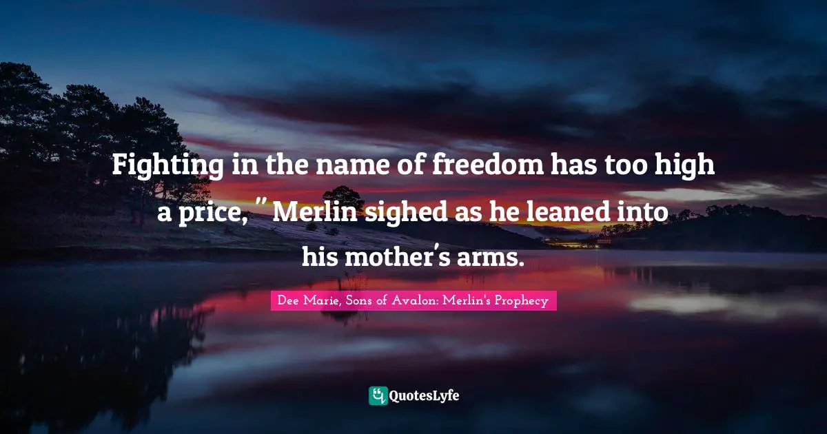 Fighting in the name of freedom has too high a price, " Merlin sighed as he leaned into his mother's arms.