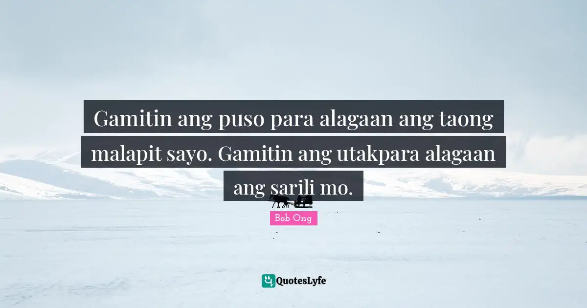 Gamitin ang puso para alagaan ang taong malapit sayo. Gamitin ang utakpara alagaan ang sarili mo.