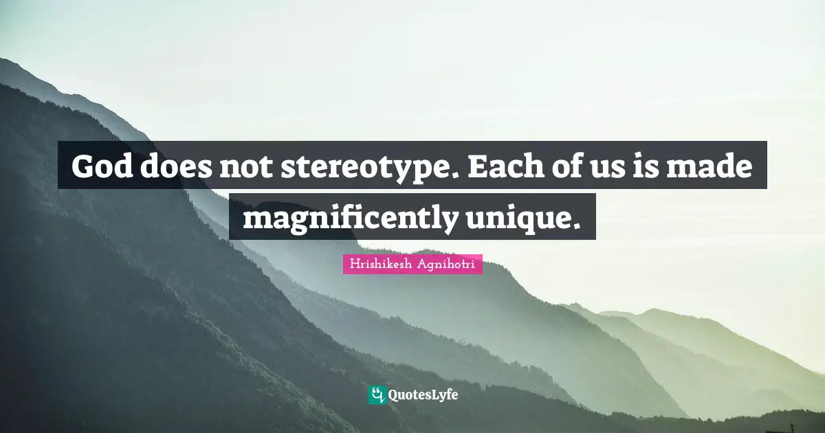 God does not stereotype. Each of us is made magnificently unique.