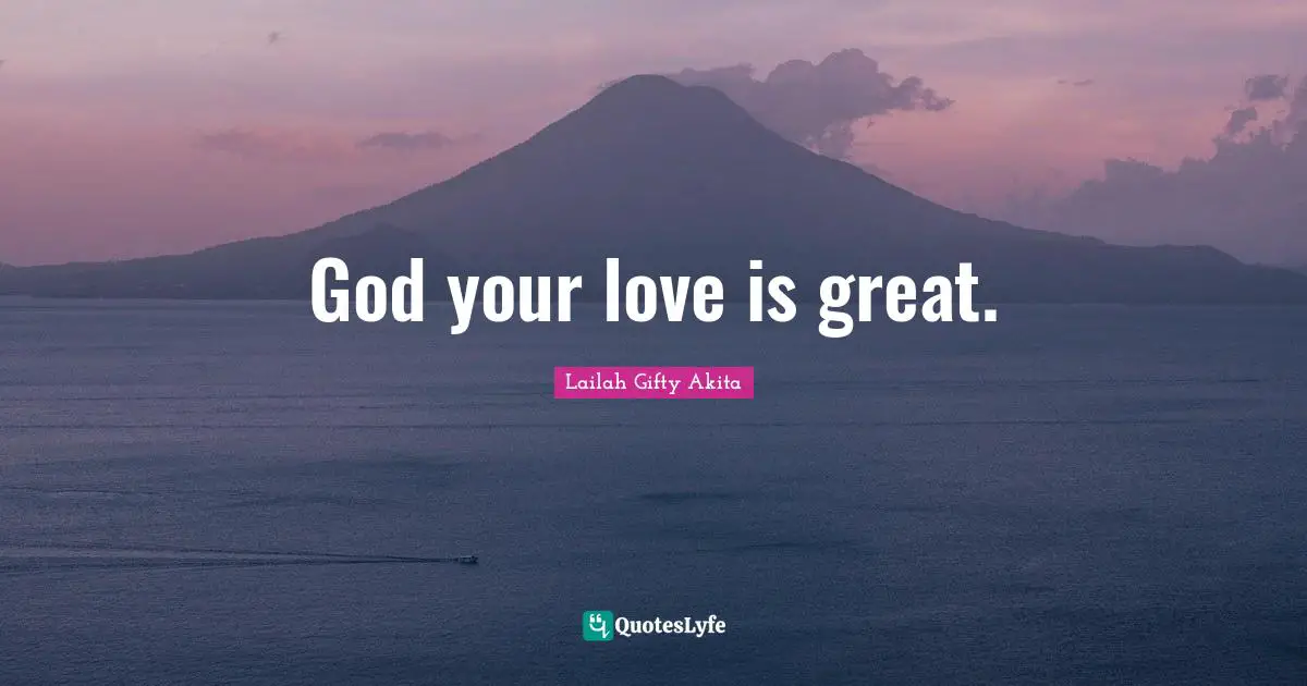 God your love is great.