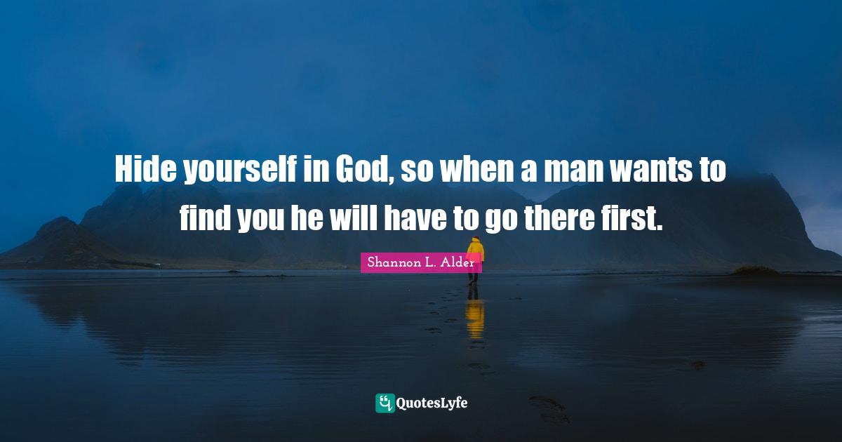 Hide yourself in God, so when a man wants to find you he will have to