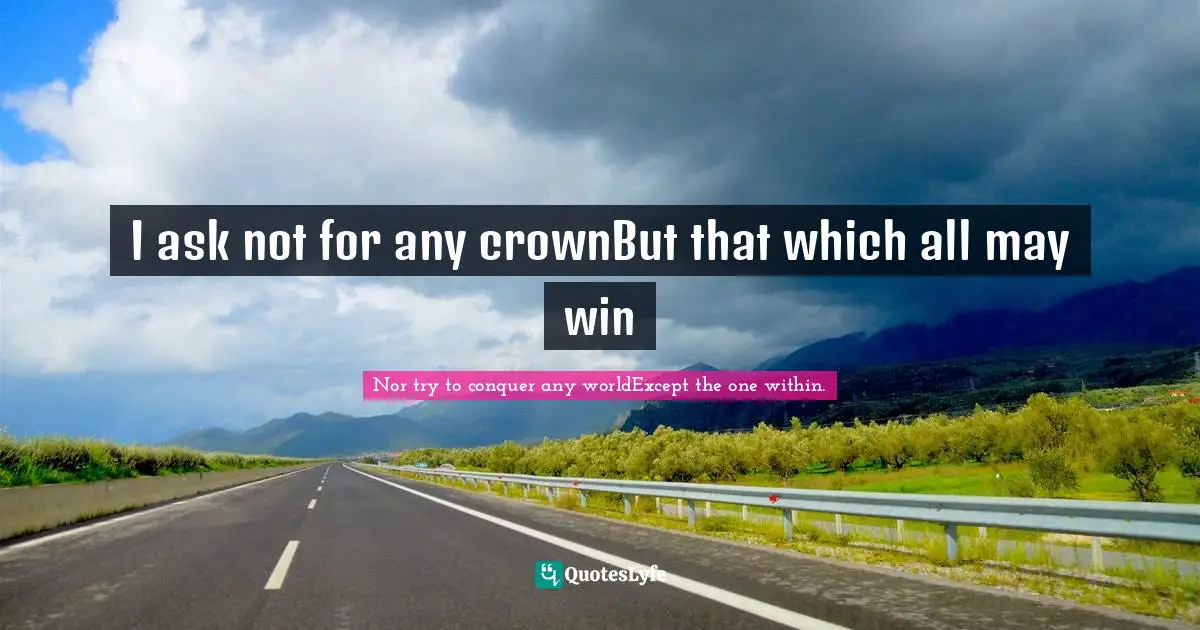 I ask not for any crownBut that which all may win