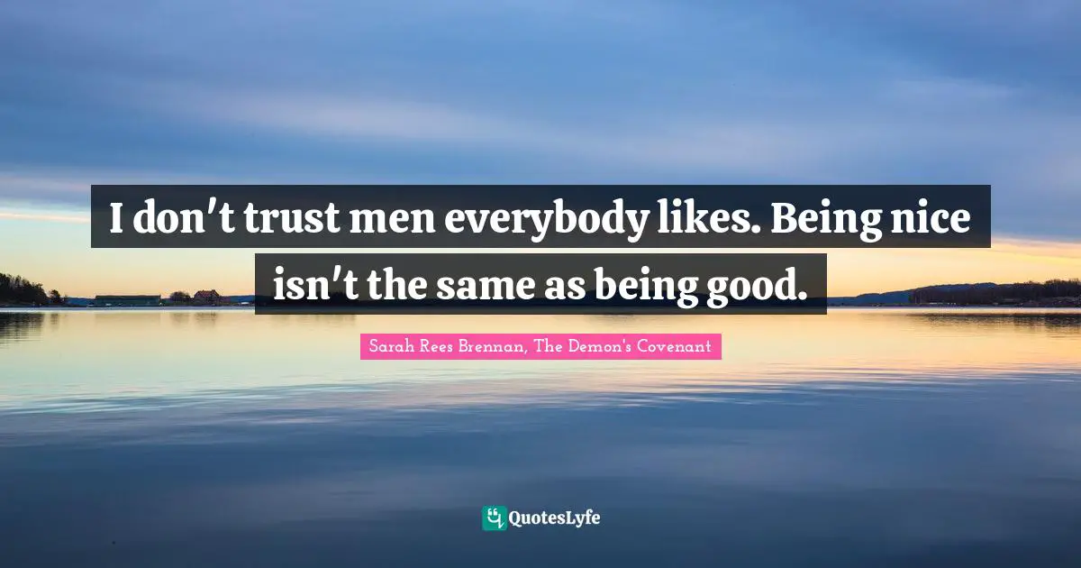 I don't trust men everybody likes. Being nice isn't the same as being good.