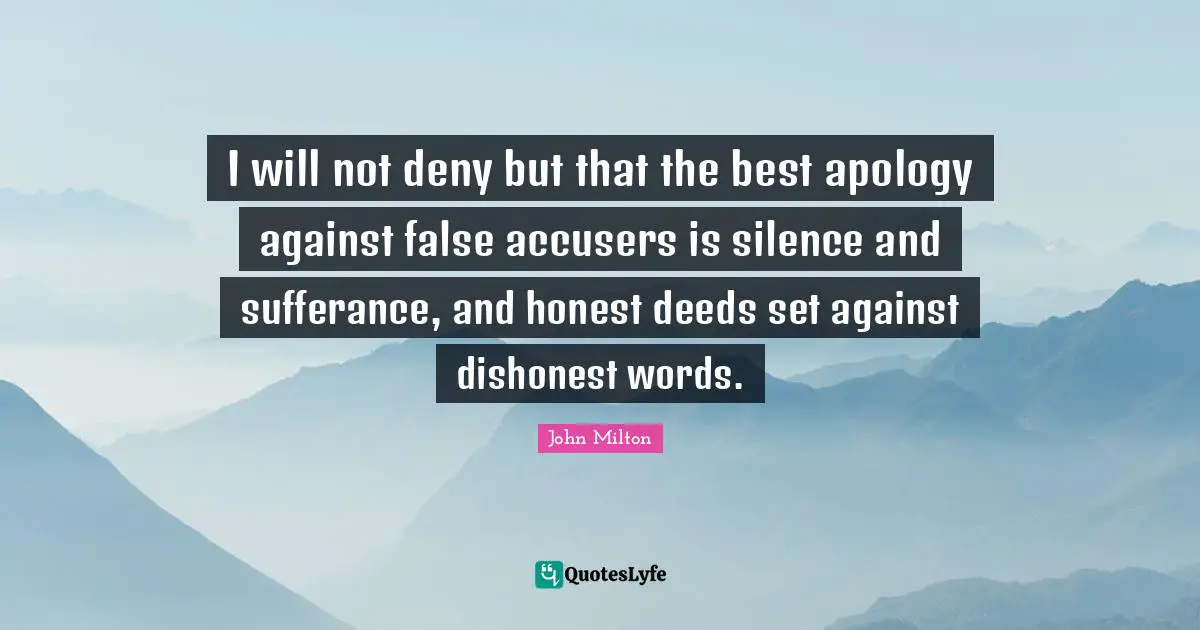 I will not deny but that the best apology against false accusers is silence and sufferance, and honest deeds set against dishonest words.