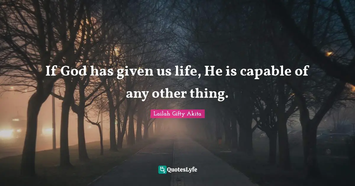 If God has given us life, He is capable of any other thing.