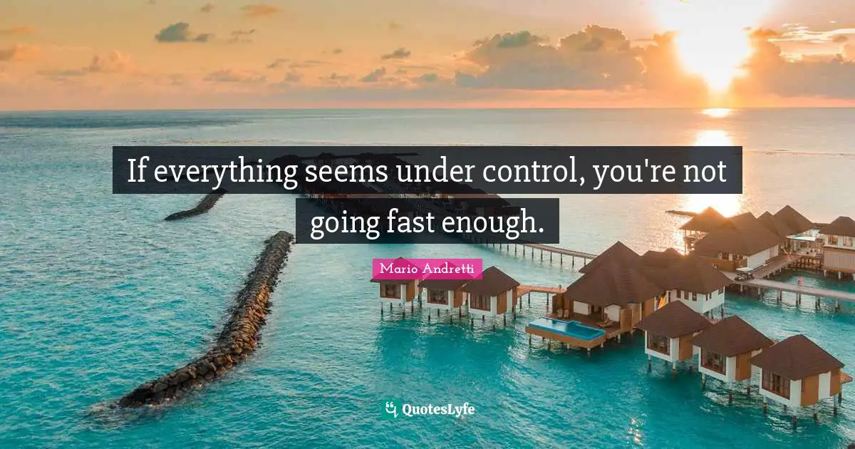 Mario Andretti Quotes: If everything seems under control, you're not going fast enough.